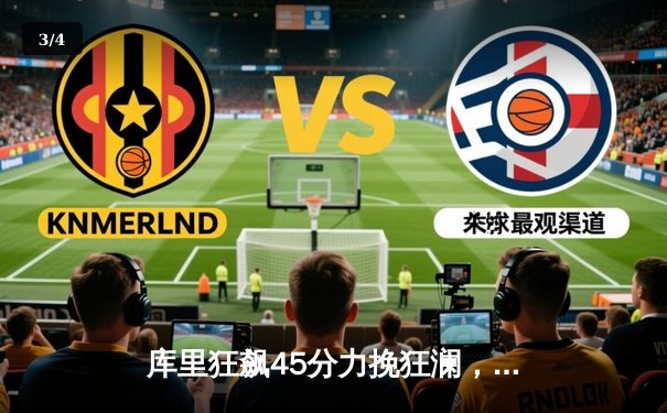 库里狂飙45分力挽狂澜，勇士加时险胜凯尔特人扳平总决赛 - 3