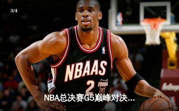 NBA总决赛G5巅峰对决：凯尔特人绝地反击扳平总比分 塔图姆31分率队险胜勇士 - 3