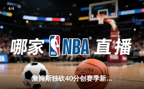 詹姆斯独砍40分创赛季新高，湖人加时险胜勇士锁定西部第七 - 4