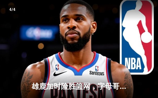 雄鹿加时险胜篮网，字母哥44+14+7统治赛场，杜兰特空砍33分难救主 - 4