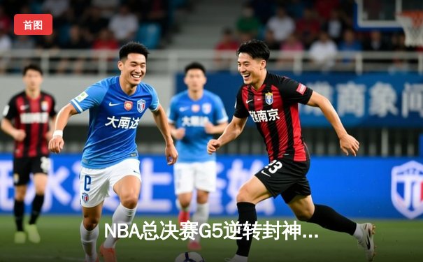 NBA总决赛G5逆转封神！库里43分击退绿军，勇士3-2夺得冠军点