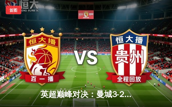 英超巅峰对决：曼城3-2逆转利物浦，哈兰德梅开二度锁定胜局