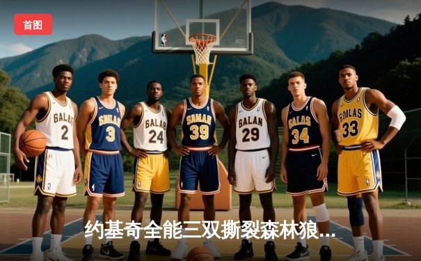 约基奇全能三双撕裂森林狼防线，掘金抢七大战强势晋级西部决赛