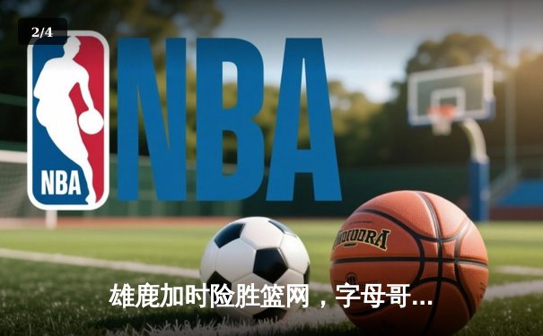 雄鹿加时险胜篮网，字母哥36+12+6主宰关键时刻 - 2