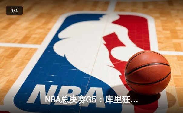 NBA总决赛G5：库里狂砍43分率勇士逆转凯尔特人，总比分3-2领先 - 3
