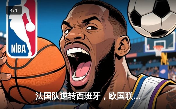 法国队逆转西班牙，欧国联决赛上演经典对决 - 4