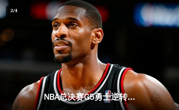 NBA总决赛G5勇士逆转凯尔特人 库里三分雨浇灭绿军希望 - 2
