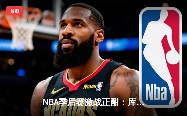 NBA季后赛激战正酣：库里狂砍45分助勇士逆袭湖人，系列赛扳平2-2