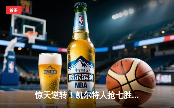惊天逆转！凯尔特人抢七胜热火 与掘金会师NBA总决赛