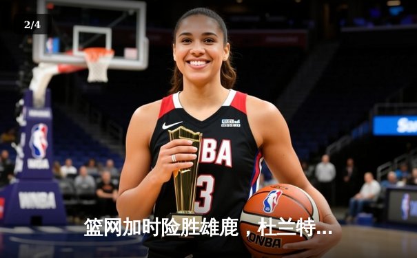 篮网加时险胜雄鹿，杜兰特49分三双创纪录，欧文关键三分定乾坤 - 2