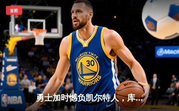 勇士加时憾负凯尔特人，库里空砍44分，塔图姆关键三分锁定胜局