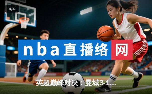 英超巅峰对决：曼城3-1逆转曼联，哈兰德双响锁定胜局 - 4