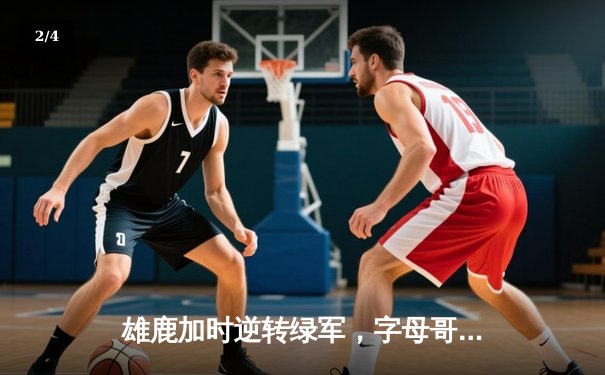 雄鹿加时逆转绿军，字母哥44分捍卫主场，塔图姆空砍36分 - 2