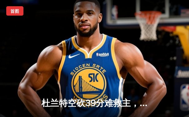 杜兰特空砍39分难救主，勇士加时险胜太阳迎六连胜