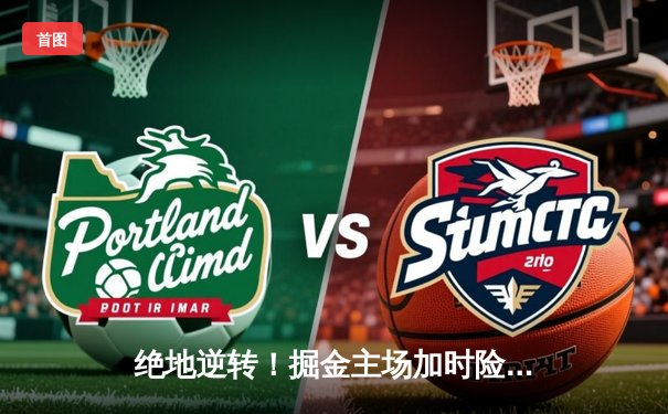 绝地逆转！掘金主场加时险胜森林狼，约基奇狂砍40+13+7率队扳平总比分