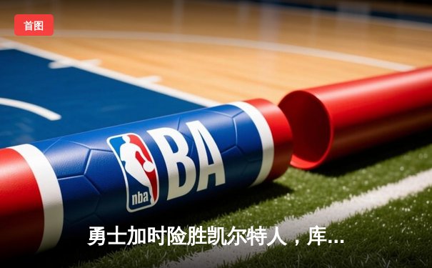 勇士加时险胜凯尔特人，库里43分创总决赛三分新纪录