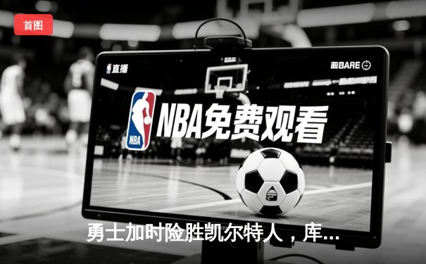 勇士加时险胜凯尔特人，库里狂砍43分率队捍卫主场